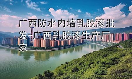 广西防水内墙乳胶漆批发-广西乳胶漆生产厂家