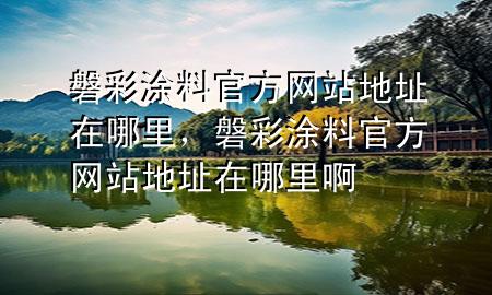 磐彩涂料官方网站地址在哪里，磐彩涂料官方网站地址在哪里啊
