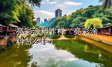 亮彩涂料咋样（亮彩涂料怎么样）