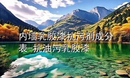 内墙乳胶漆抗污剂成分表-抗油污乳胶漆