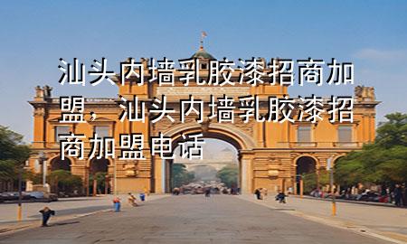 汕头内墙乳胶漆招商加盟，汕头内墙乳胶漆招商加盟电话