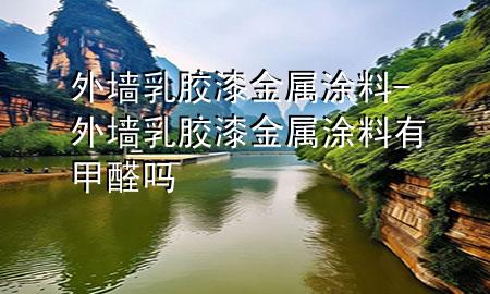 外墙乳胶漆金属涂料-外墙乳胶漆金属涂料有甲醛吗