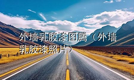 外墙乳胶漆图腾（外墙乳胶漆照片）