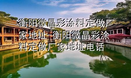 衡阳微晶彩涂料定做厂家地址-衡阳微晶彩涂料定做厂家地址电话