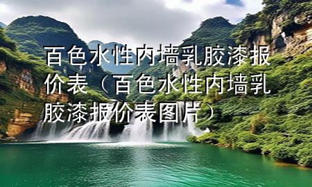 百色水性内墙乳胶漆报价表（百色水性内墙乳胶漆报价表图片）