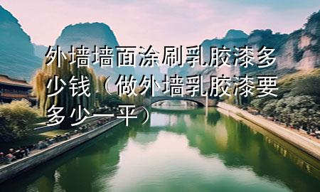 外墙墙面涂刷乳胶漆多少钱（做外墙乳胶漆要多少一平）