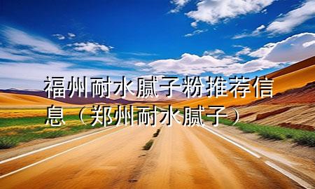 福州耐水腻子粉推荐信息（郑州耐水腻子）