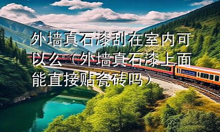 外墙真石漆刮在室内可以么（外墙真石漆上面能直接贴瓷砖吗）