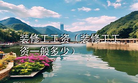 装修工工资（装修工工资一般多少）