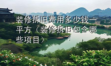 装修拆旧费用多少钱一平方（装修拆旧包含哪些项目）