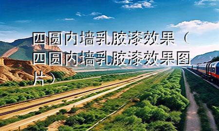 四圆内墙乳胶漆效果（四圆内墙乳胶漆效果图片）