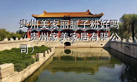 贵州美家丽腻子粉好吗（贵州家美家居有限公司）