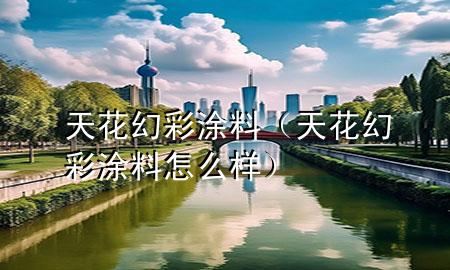 天花幻彩涂料（天花幻彩涂料怎么样）