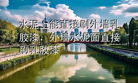 水泥上能直接刷外墙乳胶漆，外墙水泥面直接刷乳胶漆
