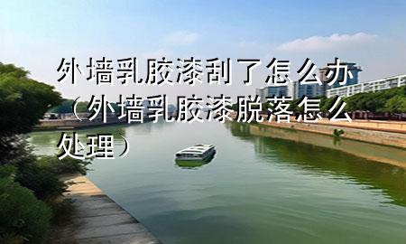 外墙乳胶漆刮了怎么办（外墙乳胶漆脱落怎么处理）