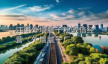 江西外墙腻子粉诚信经营（外墙腻子厂）