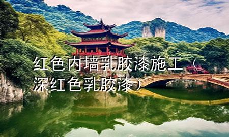 红色内墙乳胶漆施工（深红色乳胶漆）