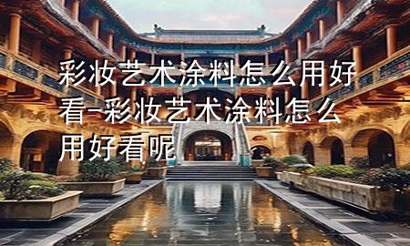彩妆艺术涂料怎么用好看-彩妆艺术涂料怎么用好看呢