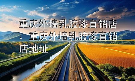 重庆外墙乳胶漆直销店，重庆外墙乳胶漆直销店地址