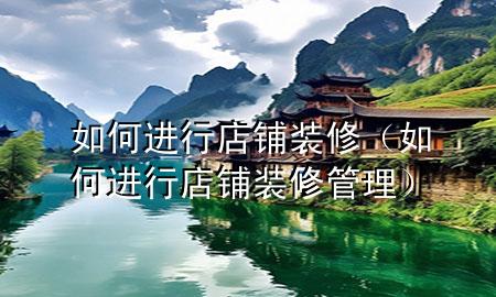 如何进行店铺装修（如何进行店铺装修管理）