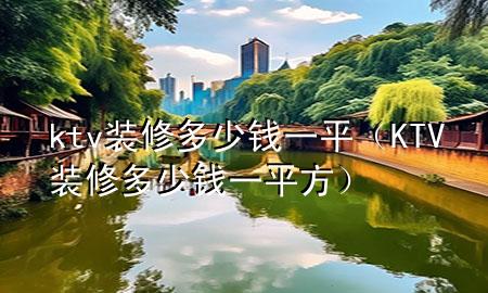 ktv装修多少钱一平（KTV装修多少钱一平方）
