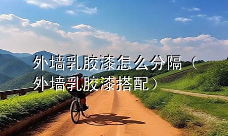 外墙乳胶漆怎么分隔（外墙乳胶漆搭配）