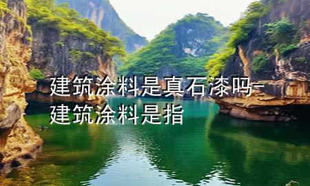 建筑涂料是真石漆吗-建筑涂料是指