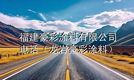 福建豪彩涂料有限公司电话（龙岩豪彩涂料）