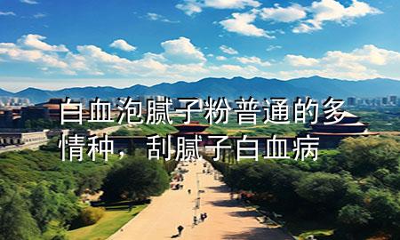 白血泡腻子粉普通的多情种，刮腻子白血病