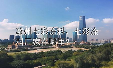 潍州七彩涂料，七彩涂料厂家在哪里?