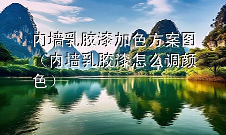 内墙乳胶漆加色方案图（内墙乳胶漆怎么调颜色）