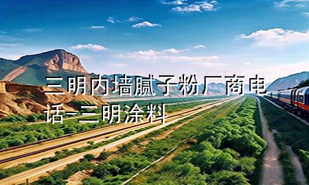 三明内墙腻子粉厂商电话-三明涂料
