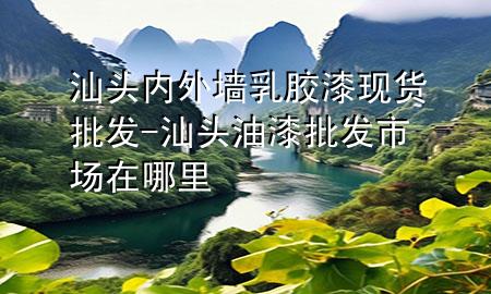 汕头内外墙乳胶漆现货批发-汕头油漆批发市场在哪里