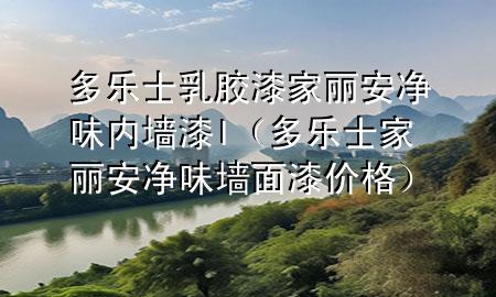 多乐士乳胶漆家丽安净味内墙漆l（多乐士家丽安净味墙面漆价格）