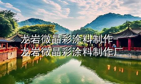 龙岩微晶彩涂料制作-龙岩微晶彩涂料制作厂