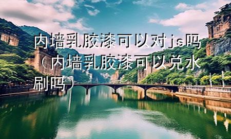 内墙乳胶漆可以对js吗（内墙乳胶漆可以兑水刷吗）