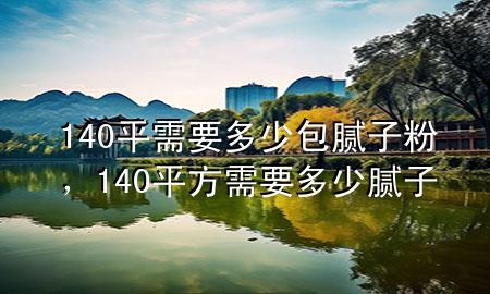 140平需要多少包腻子粉，140平方需要多少腻子