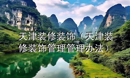 天津装修装饰（天津装修装饰管理管理办法）
