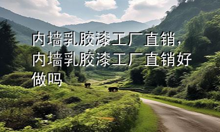 内墙乳胶漆工厂直销，内墙乳胶漆工厂直销好做吗