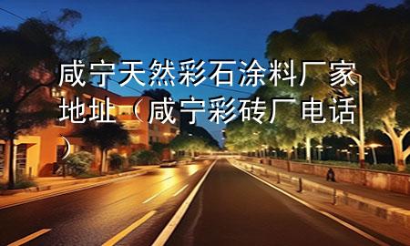 咸宁天然彩石涂料厂家地址（咸宁彩砖厂电话）