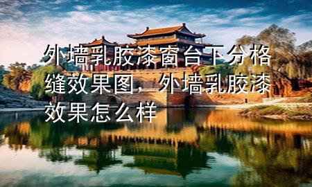 外墙乳胶漆窗台下分格缝效果图，外墙乳胶漆效果怎么样