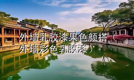 外墙乳胶漆果色颜搭（外墙彩色乳胶漆）