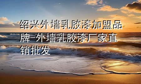 绍兴外墙乳胶漆加盟品牌-外墙乳胶漆厂家直销批发