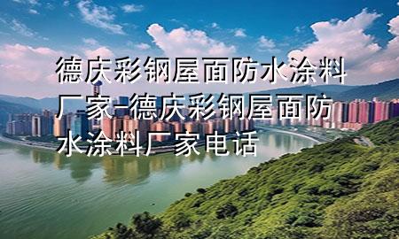 德庆彩钢屋面防水涂料厂家-德庆彩钢屋面防水涂料厂家电话