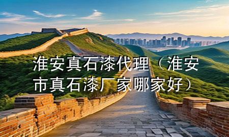 淮安真石漆代理（淮安市真石漆厂家哪家好）