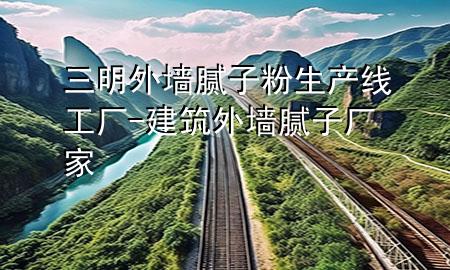 三明外墙腻子粉生产线工厂-建筑外墙腻子厂家