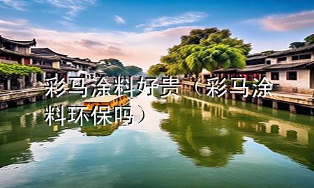 彩马涂料好贵（彩马涂料环保吗）