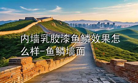 内墙乳胶漆鱼鳞效果怎么样-鱼鳞墙面
