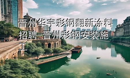 晋州华宇彩钢翻新涂料招聘-晋州彩钢安装施工