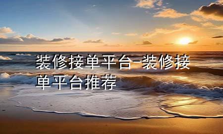 装修接单平台-装修接单平台推荐